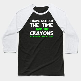 Funny I Don't Have The Time Or The Crayons Sarcasm Quote Baseball T-Shirt